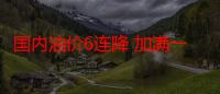 国内油价6连降 加满一箱油将省16.5元