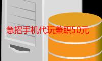 急招手机代玩兼职50元佣金，代玩游戏接单平台（正规兼职手机兼职免费）