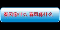 春风像什么 春风像什么的比喻句-生活常识