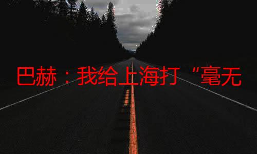 巴赫：我给上海打“毫无疑问”的十分