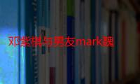 邓紫棋与男友mark魏俊杰分手 G.E.M拒绝做傻子：我太愚昧