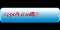 oppo和vivo哪个耗电（oppo和vivo哪个好一些）